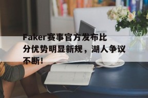 关于Faker赛事官方发布比分优势明显新规，湖人争议不断！的信息